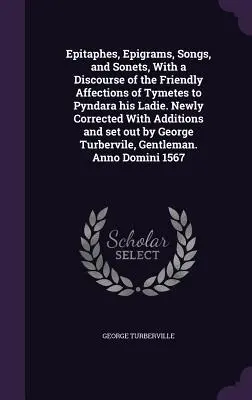 Epitaffi, epigrammi, canzoni e sonetti, con un discorso sugli affetti amichevoli di Timete verso Pyndara, la sua ragazza. Nuovo e corretto con aggiunte e - Epitaphes, Epigrams, Songs, and Sonets, With a Discourse of the Friendly Affections of Tymetes to Pyndara his Ladie. Newly Corrected With Additions an