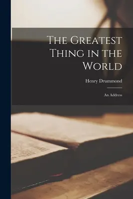 La cosa più grande del mondo: Un discorso - The Greatest Thing in the World: An Address
