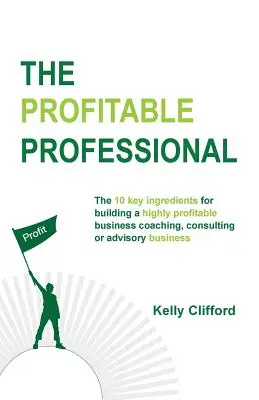 Il professionista redditizio: I 10 ingredienti chiave per costruire un'attività di coaching, consulenza o consulenza altamente redditizia. - The Profitable Professional: The 10 key ingredients for building a highly profitable business coaching, consulting or advisory business.