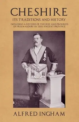 Il Cheshire - Le sue tradizioni e la sua storia - Compreso un resoconto dell'ascesa e del progresso della Massoneria in questa antica provincia - Cheshire - Its Traditions and History - Including a Record of the Rise and Progress of Freemasonry in this Ancient Province