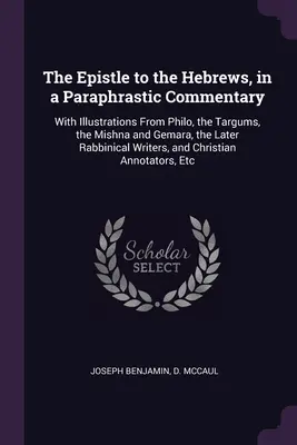 L'Epistola agli Ebrei, in un commento parafrastico: Con illustrazioni tratte da Filone, dai Targum, dalla Mishna e dalla Gemara, dalla Scrittura rabbinica più tarda - The Epistle to the Hebrews, in a Paraphrastic Commentary: With Illustrations From Philo, the Targums, the Mishna and Gemara, the Later Rabbinical Writ
