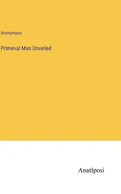 L'uomo primordiale svelato - Primeval Man Unveiled