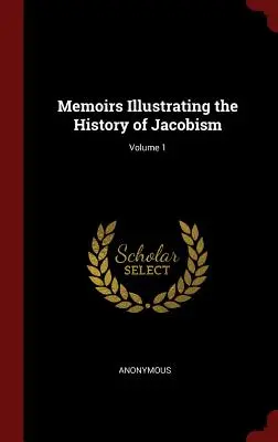 Memorie che illustrano la storia del giacobismo; Volume 1 - Memoirs Illustrating the History of Jacobism; Volume 1