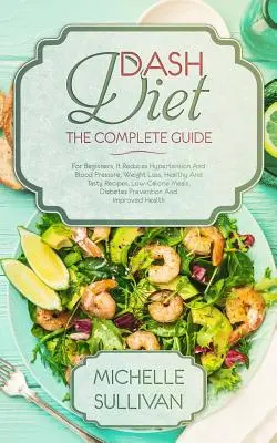 Guida completa alla dieta DASH: Per i principianti, riduce l'ipertensione e la pressione sanguigna, perdita di peso, ricette sane e gustose, pasti a basso contenuto calorico, - DASH Diet The Complete Guide: For Beginners, It Reduces Hypertension And Blood Pressure, Weight Loss, Healthy And Tasty Recipes, Low-Calorie Meals,