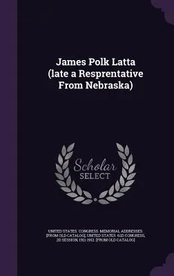 James Polk Latta (in ritardo un rappresentante del Nebraska) - James Polk Latta (late a Resprentative From Nebraska)