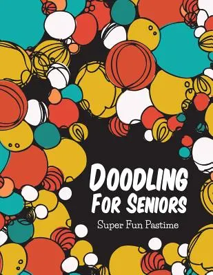 Scarabocchi per anziani: Un passatempo super divertente - Doodling For Seniors: Super Fun Pastime