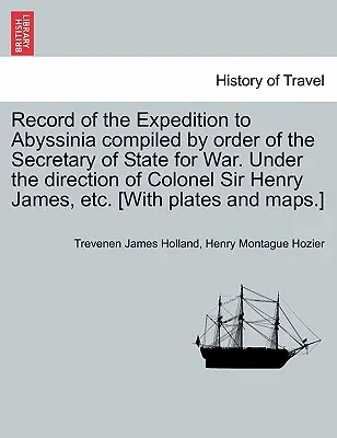 Record della spedizione in Abissinia compilato per ordine del Segretario di Stato per la Guerra. Sotto la direzione del colonnello Sir Henry James, ecc. [Con - Record of the Expedition to Abyssinia compiled by order of the Secretary of State for War. Under the direction of Colonel Sir Henry James, etc. [With