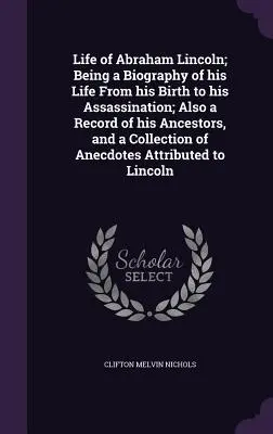 Vita di Abraham Lincoln; una biografia della sua vita dalla nascita all'assassinio; anche un resoconto dei suoi antenati e una raccolta di aneddoti. - Life of Abraham Lincoln; Being a Biography of his Life From his Birth to his Assassination; Also a Record of his Ancestors, and a Collection of Anecdo