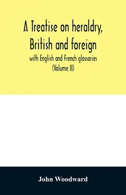 Trattato di araldica inglese e straniera: con glossari inglesi e francesi (Volume II) - A treatise on heraldry, British and foreign: with English and French glossaries (Volume II)