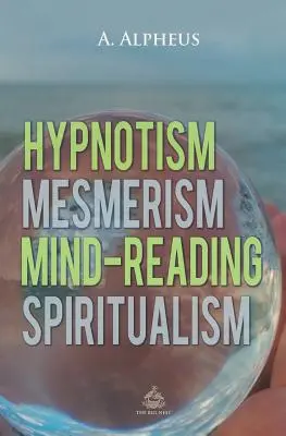 Ipnotismo, mesmerismo, lettura della mente e spiritualismo - Hypnotism, Mesmerism, Mind-Reading and Spiritualism