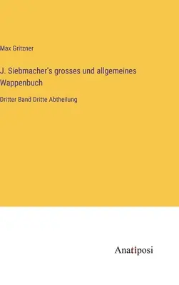J. Wappenbuch grosses und allgemeines di Siebmacher: Dritter Band Dritte Abtheilung - J. Siebmacher's grosses und allgemeines Wappenbuch: Dritter Band Dritte Abtheilung