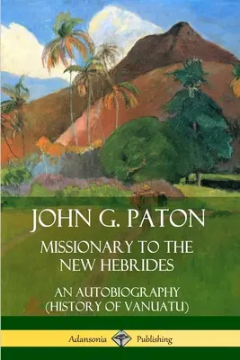 John G. Paton, Missionario nelle Nuove Ebridi: Un'autobiografia (Storia di Vanuatu) - John G. Paton, Missionary to the New Hebrides: An Autobiography (History of Vanuatu)