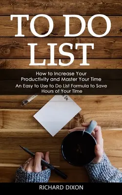 Lista delle cose da fare: Come aumentare la produttività e dominare il tempo (una formula facile da usare per risparmiare ore di tempo) - To Do List: How to Increase Your Productivity and Master Your Time (An Easy to Use to Do List Formula to Save Hours of Your Time)