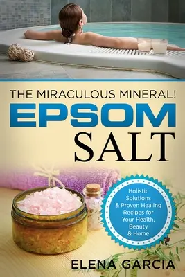 Sale di Epsom: Il minerale miracoloso! Soluzioni olistiche e ricette curative collaudate per la salute, la bellezza e la casa - Epsom Salt: The Miraculous Mineral!: Holistic Solutions & Proven Healing Recipes for Health, Beauty & Home
