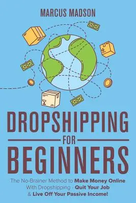 Dropshipping per principianti: Il Metodo No-Brainer per fare soldi online con il Dropshipping - Lascia il tuo lavoro e vivi del tuo reddito passivo! - Dropshipping For Beginners: The No-Brainer Method to Make Money Online With Dropshipping - Quit Your Job & Live Off Your Passive Income!