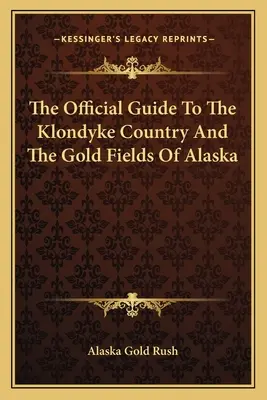 La guida ufficiale al paese del Klondyke e ai giacimenti d'oro dell'Alaska - The Official Guide To The Klondyke Country And The Gold Fields Of Alaska