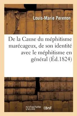 della causa del morbo di Marcageux, della sua identità con il morbo di Ginevra: E Del Grande Periodo Dell'Anziano - de la Cause Du Mphitisme Marcageux, de Son Identit Avec Le Mphitisme En Gnral: Et Du Grand Moyen de l'Anantir