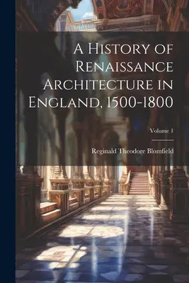 Storia dell'architettura rinascimentale in Inghilterra, 1500-1800; Volume 1 - A History of Renaissance Architecture in England, 1500-1800; Volume 1