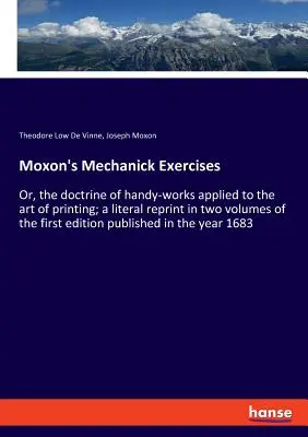 Esercizi di meccanica di Moxon: O, la dottrina dei lavori manuali applicata all'arte della stampa; ristampa letterale in due volumi della prima edizione. - Moxon's Mechanick Exercises: Or, the doctrine of handy-works applied to the art of printing; a literal reprint in two volumes of the first edition