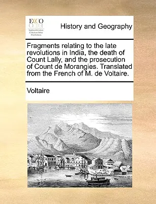 Frammenti relativi alle ultime rivoluzioni in India, alla morte del conte Lally e al processo al conte de Morangies. Tradotto dal francese o - Fragments relating to the late revolutions in India, the death of Count Lally, and the prosecution of Count de Morangies. Translated from the French o