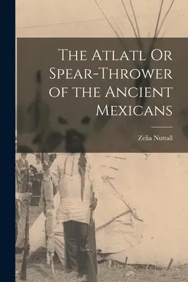 L'atlante o lancia-lance degli antichi messicani - The Atlatl Or Spear-Thrower of the Ancient Mexicans
