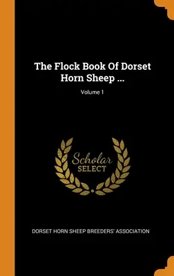 Il libro del gregge di pecore di corna del Dorset...; Volume 1 - The Flock Book Of Dorset Horn Sheep ...; Volume 1
