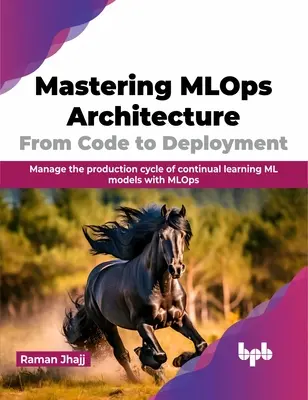 Padroneggiare l'architettura Mlops: Dal codice alla distribuzione: Gestire il ciclo di produzione di modelli ML ad apprendimento continuo con Mlops - Mastering Mlops Architecture: From Code to Deployment: Manage the Production Cycle of Continual Learning ML Models with Mlops