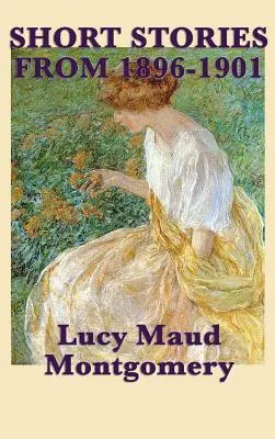 I racconti di Lucy Maud Montgomery del 1896-1901 - The Short Stories of Lucy Maud Montgomery from 1896-1901