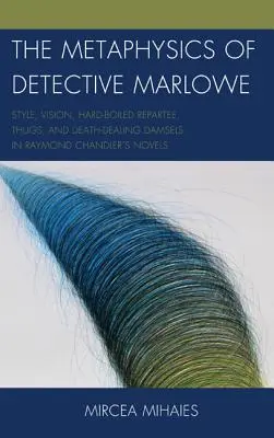 La metafisica del detective Marlowe: stile, visione, repliche hard-boiled, delinquenti e donzelle che si occupano di morte nei romanzi di Raymond Chandler - The Metaphysics of Detective Marlowe: Style, Vision, Hard-Boiled Repartee, Thugs, and Death-Dealing Damsels in Raymond Chandler's Novels
