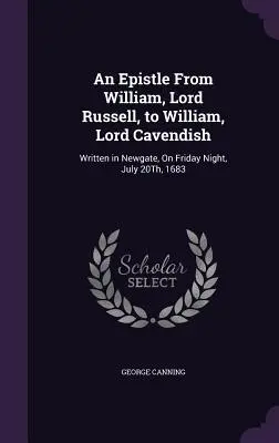 Epistola di William, Lord Russell, a William, Lord Cavendish: Scritta a Newgate, la notte di venerdì 20 luglio 1683 - An Epistle From William, Lord Russell, to William, Lord Cavendish: Written in Newgate, On Friday Night, July 20Th, 1683