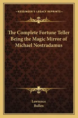 L'indovino completo: lo specchio magico di Michael Nostradamus - The Complete Fortune Teller Being the Magic Mirror of Michael Nostradamus