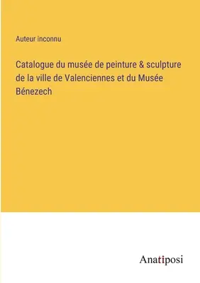 Catalogo del Museo di pittura e scultura della città di Valenciennes e del Museo Bnezech - Catalogue du muse de peinture & sculpture de la ville de Valenciennes et du Muse Bnezech