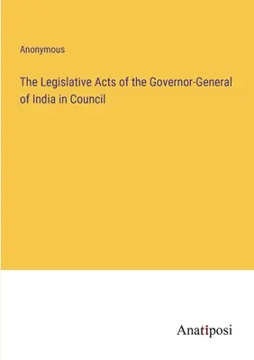 Atti legislativi del Governatore generale dell'India in Consiglio - The Legislative Acts of the Governor-General of India in Council
