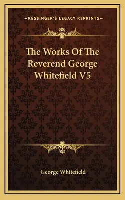 Le opere del reverendo George Whitefield V5 - The Works Of The Reverend George Whitefield V5