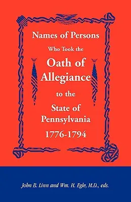 Nomi di persone che hanno prestato giuramento di fedeltà allo Stato della Pennsylvania 1776-1794 - Names of Persons Who Took the Oath of Allegiance to the State of Pennsylvania 1776-1794