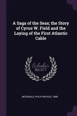 Una saga dei mari; la storia di Cyrus W. Field e della posa del primo cavo atlantico - A Saga of the Seas; the Story of Cyrus W. Field and the Laying of the First Atlantic Cable