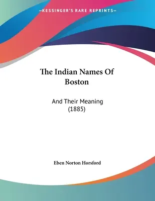 I nomi indiani di Boston: E il loro significato (1885) - The Indian Names Of Boston: And Their Meaning (1885)