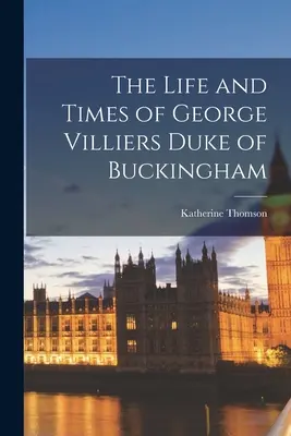 La vita e i tempi di George Villiers duca di Buckingham - The Life and Times of George Villiers Duke of Buckingham