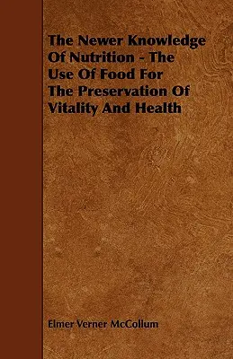 La più recente conoscenza della nutrizione: l'uso del cibo per la conservazione della vitalità e della salute - The Newer Knowledge Of Nutrition - The Use Of Food For The Preservation Of Vitality And Health