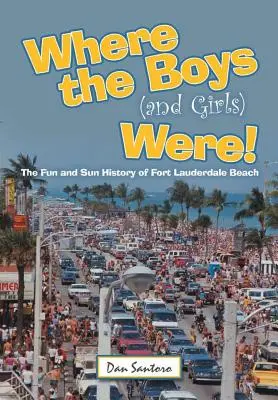 Dove andavano i ragazzi (e le ragazze): La storia del divertimento e del sole della spiaggia di Fort Lauderdale - Where the Boys (and Girls) Were!: The Fun and Sun History of Fort Lauderdale Beach