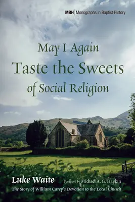 Posso ancora assaggiare le dolcezze della religione sociale: La storia della devozione di William Carey per la Chiesa locale - May I Again Taste the Sweets of Social Religion: The Story of William Carey's Devotion to the Local Church