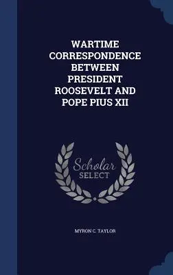 Corrispondenza di guerra tra il Presidente Roosevelt e Papa Pio XII - Wartime Correspondence Between President Roosevelt and Pope Pius XII
