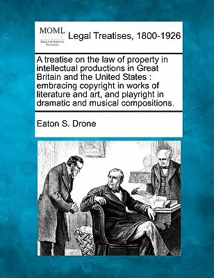 Un trattato sul diritto di proprietà delle produzioni intellettuali in Gran Bretagna e negli Stati Uniti: comprendente il diritto d'autore sulle opere letterarie e un - A treatise on the law of property in intellectual productions in Great Britain and the United States: embracing copyright in works of literature and a