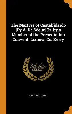 I martiri di Castelfidardo [Di A. De Sgur] Tr. da un membro del Convento della Presentazione. Lixnaw, Co. Kerry - The Martyrs of Castelfidardo [By A. De Sgur] Tr. by a Member of the Presentation Convent. Lixnaw, Co. Kerry