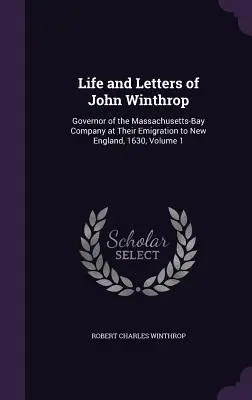 Vita e lettere di John Winthrop: Governatore della Compagnia della Baia del Massachusetts al momento dell'emigrazione nel New England, 1630, Volume 1 - Life and Letters of John Winthrop: Governor of the Massachusetts-Bay Company at Their Emigration to New England, 1630, Volume 1