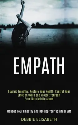Empatico: Empatia psichica: Ripristina la tua salute, controlla le tue capacità emotive e proteggiti dall'abuso narcisistico (Manage - Empath: Psychic Empathy: Restore Your Health, Control Your Emotion Skills and Protect Yourself From Narcissistic Abuse (Manage