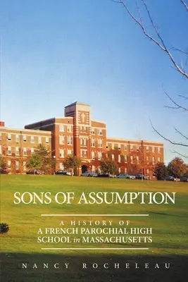 Figli dell'Assunzione: Storia di una scuola superiore parrocchiale francese nel Massachusetts - Sons of Assumption: A History of a French Parochial High School in Massachusetts