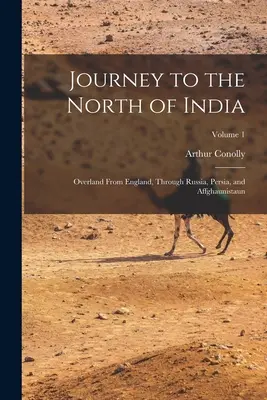 Viaggio nel nord dell'India: Via terra dall'Inghilterra, attraverso la Russia, la Persia e l'Affghaunistaun; Volume 1 - Journey to the North of India: Overland From England, Through Russia, Persia, and Affghaunistaun; Volume 1