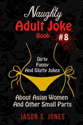 Libro di barzellette cattive per adulti #8: Barzellette sporche, divertenti e da troia sulle donne asiatiche e altre parti piccole - Naughty Adult Joke Book #8: Dirty, Funny And Slutty Jokes About Asian Women And Other Small Parts