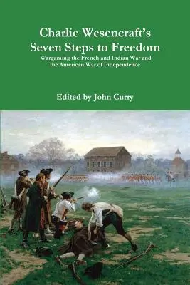 Seven Steps to Freedom di Charlie Wesencraft Wargaming the French and Indian War and the American War of Independence (Sette passi verso la libertà) - Charlie Wesencraft's Seven Steps to Freedom Wargaming the French and Indian War and the American War of Independence